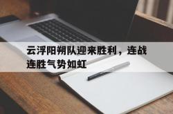 雷速体育官网首页-云浮阳朔队迎来胜利，连战连胜气势如虹的简单介绍